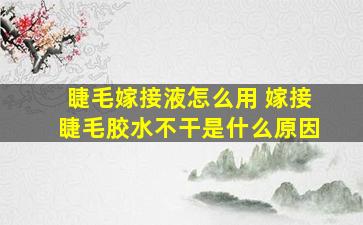 睫毛嫁接液怎么用 嫁接睫毛胶水不干是什么原因